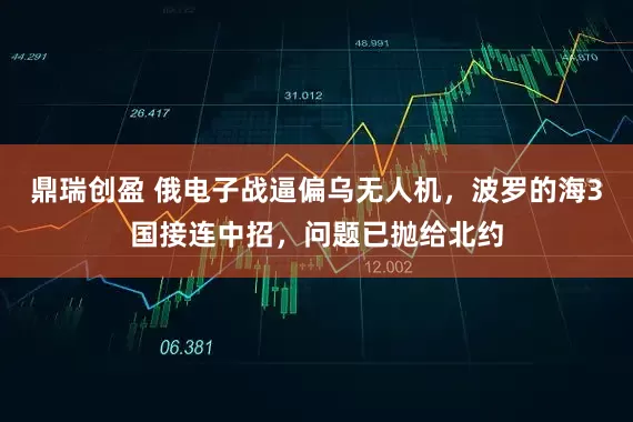 鼎瑞创盈 俄电子战逼偏乌无人机，波罗的海3国接连中招，问题已抛给北约